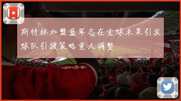 斯特林加盟蓝军志在金球未果引发球队引援策略重大调整