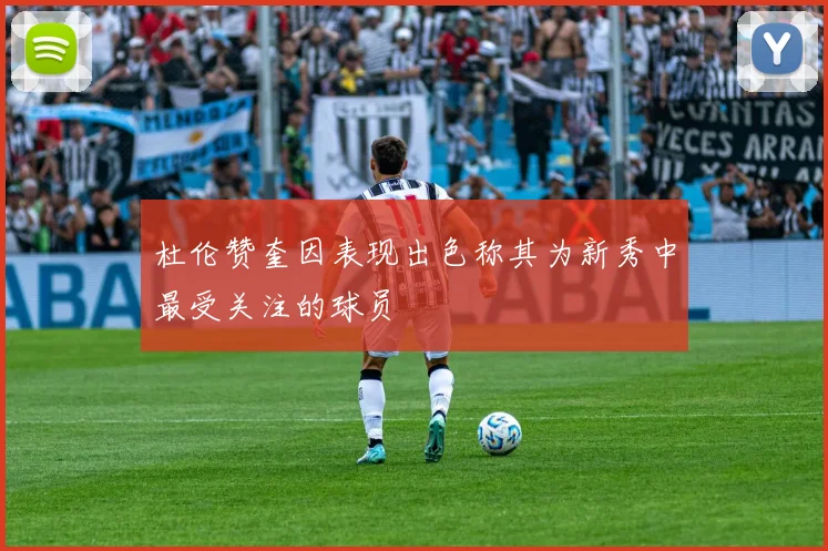 杜伦赞奎因表现出色称其为新秀中最受关注的球员
