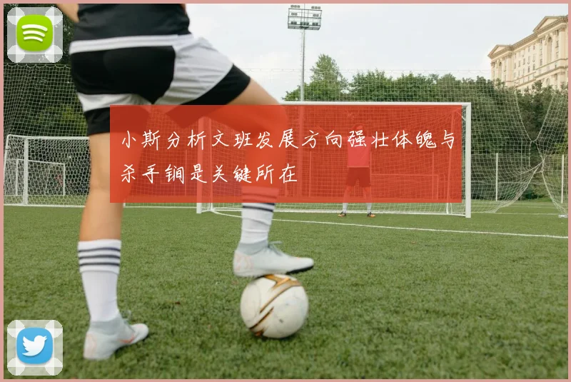 小斯分析文班发展方向强壮体魄与杀手锏是关键所在