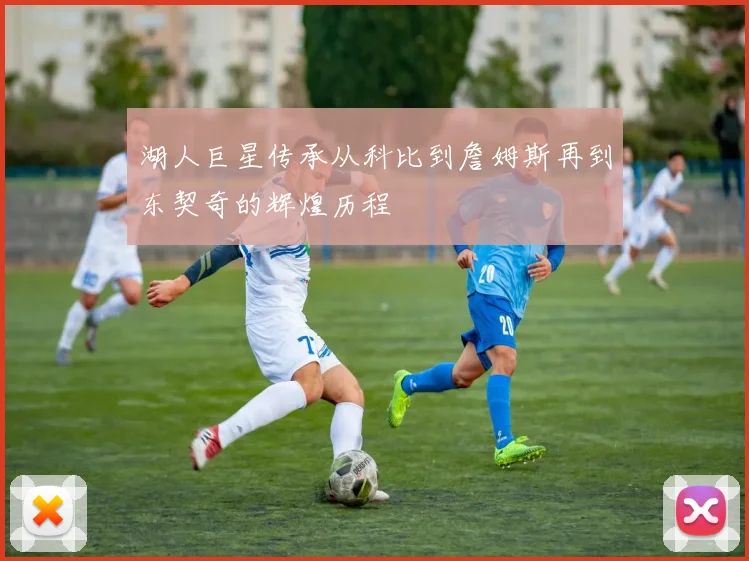 湖人巨星传承从科比到詹姆斯再到东契奇的辉煌历程