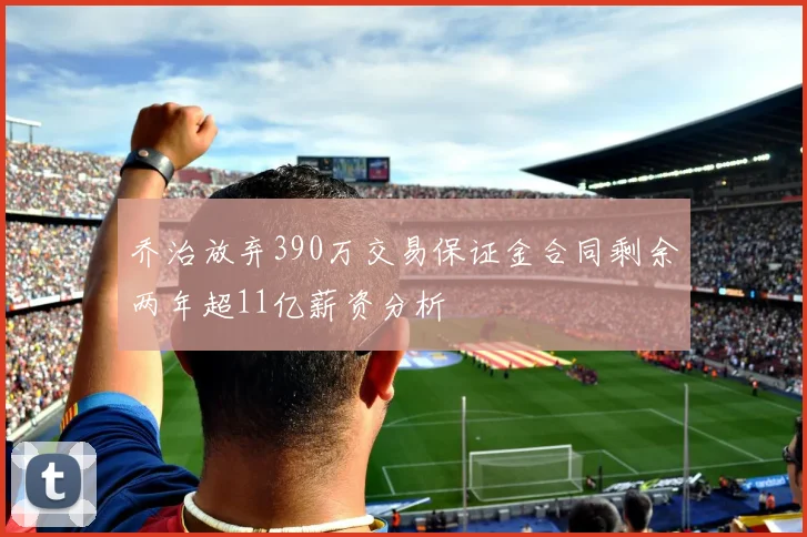 乔治放弃390万交易保证金合同剩余两年超11亿薪资分析