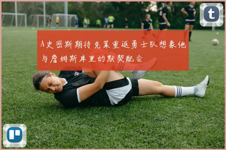 A史密斯期待克莱重返勇士队想象他与詹姆斯库里的默契配合