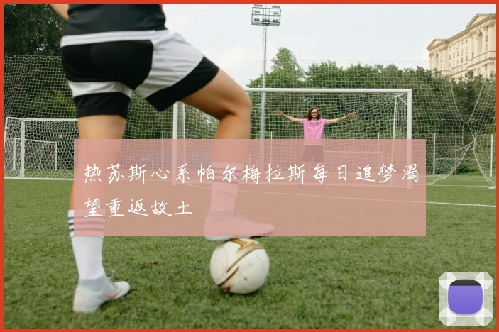 热苏斯心系帕尔梅拉斯每日追梦渴望重返故土
